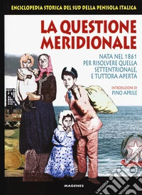 La questione meridionale. Nata nel 1861 per risolvere quella settentrionale, e tuttora aperta. Enciclopedia storica del Sud della penisola italica
