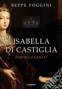 Isabella di Castiglia. Perfida o santa?
