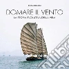 Domare il vento. La storia evolutiva della vela libro di Mazzolini Giulio