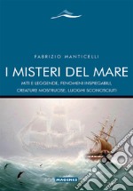 I misteri del mare. Miti e leggende, fenomeni inspiegabili, creature mostruose, luoghi sconosciuti libro