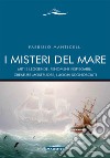 I misteri del mare. Miti e leggende, fenomeni inspiegabili, creature mostruose, luoghi sconosciuti libro