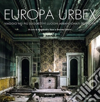 Europa Urbex. Viaggio nei più suggestivi luoghi abbandonati d'Europa. Ediz. illustrata