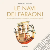 Le navi dei faraoni. La navigazione nell'antico Egitto tra fantasia e realtà libro