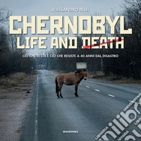 Chernobyl life and death. Ciò che resta e ciò che resiste a 40 anni dal disastro libro