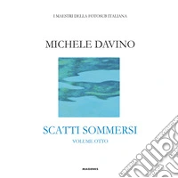 Scatti sommersi. I maestri della fotosub italiana. Ediz. a colori. Vol. 8: Michele Davino libro