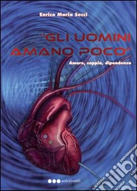 Gli uomini amano poco. Amore, coppia, dipendenza libro