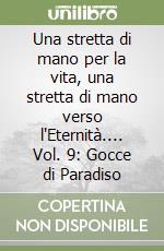 Una stretta di mano per la vita, una stretta di mano verso l'Eternità.... Vol. 9: Gocce di Paradiso libro