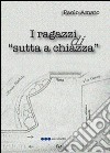 I ragazzi di «sutta a chiazza» libro