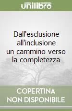 Dall'esclusione all'inclusione un cammino verso la completezza libro