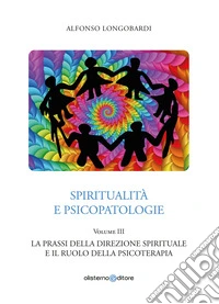 Spiritualità e psicopatologie. Vol. 3: La prassi della direzione spirituale e il ruolo della psicoterapia libro