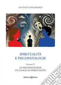 Spiritualità e psicopatologie. Vol. 4: Le psicopatologie, un luogo di spiritualità? libro