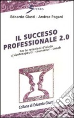 Il successo professionale 2.0. Per la relazione d'aiuto psicoterapeuti, counselor, coach libro