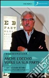 Anche l'occhio vuole la sua parte. I segreti del mondo dell'ottica. Intervista a Fortunato De Gaetano libro