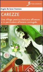 Carezze. Una silloge poetica dedicata all'amore e in particolare all'amore coniugale libro