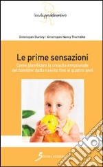 Le prime sensazioni. Come pianificare la crescita emozionale del bambino dalla nascita fino ai quattro anni libro