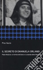 Il segreto di Emanuela Orlandi. Papa Wojtyla, la tomba del boss e la banda della magliana libro