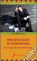 Non aver paura di ricominciare. Come reagire alla perdita dell'impiego