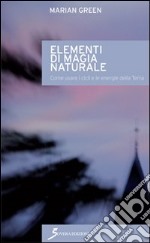 Elementi di magia naturale. Come usare i cicli e le energie della terra