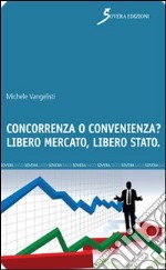 Concorrenza o convenienza? Libero mercato, libero Stato libro