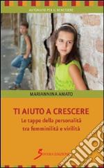 Ti aiuto a crescere. Le tappe della personalità tra femminilità e virilità libro