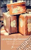 La vetrina dell'emigrante-Das Schaufenster der emigranten. Ediz. bilingue libro di Pacifico Gino