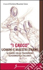 «I Greco». Uomini e maestri d'armi. Le radici della tradizione schermistica italiana