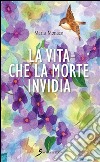 La vita che la morte invidia libro