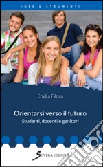 Orientarsi verso il futuro. Studenti, docenti e genitori libro