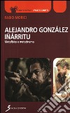 Alejandro Gonzáles Iñárritu. Metafisica e metacinema libro di Morìci Fabio