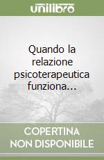 Quando la relazione psicoterapeutica funziona... libro