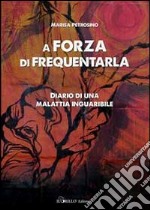 A forza di frequentarla. Diario di una malattia inguaribile libro