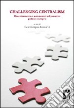 Challenging centralism: decentramento e autonomie nel pensiero politico europeo libro