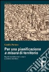 Per una pianificazione a misura di territorio regole insediative, benicomuni e pratiche interattive libro di Perrone Camilla