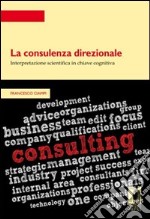 La consulenza direzionale: interpretazione scientifica in chiave cognitiva libro