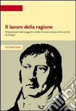 Lavoro della ragione. Dimensioni del soggetto nella fenomenologia dello spirito di Hegel libro