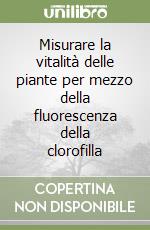 Misurare la vitalità delle piante per mezzo della fluorescenza della clorofilla libro