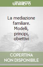 La mediazione familiare. Modelli, principi, obiettivi libro