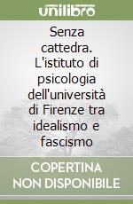 Senza cattedra. L'istituto di psicologia dell'università di Firenze tra idealismo e fascismo libro