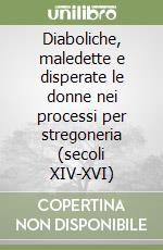 Diaboliche, maledette e disperate le donne nei processi per stregoneria (secoli XIV-XVI) libro