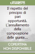 Il rispetto del principio di pari opportunità. L'annullamento della composizione delle giunte regionali e degli enti locali libro