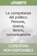 Le competenze del politico. Persone, ricerca, lavoro, comunicazione