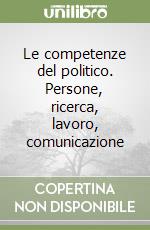 Le competenze del politico. Persone, ricerca, lavoro, comunicazione libro