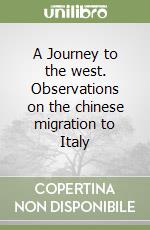 A Journey to the west. Observations on the chinese migration to Italy libro