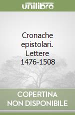 Cronache epistolari. Lettere 1476-1508 libro