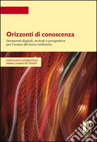 Orizzonti di conoscenza. Strumenti digitali, metodi e prospettive per l'uomo del terzo millennio libro
