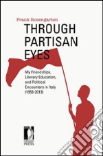 Through partisan eyes. My friendships, literary education, and political encounters in Italy (1956-2013) libro