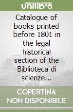 Catalogue of books printed before 1801 in the legal historical section of the Biblioteca di scienze sociali dell'Università degli studi di Firenze. Vol. 1: From the beginning of printing to 1600 libro