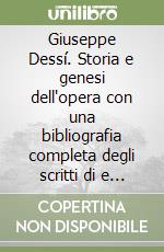 Giuseppe Dessí. Storia e genesi dell'opera con una bibliografia completa degli scritti di e sull'autore libro