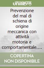 Prevenzione del mal di schiena di origine meccanica con attività motoria e comportamentale. Approfondimenti di patomeccanica e biomeccanica rachidea libro