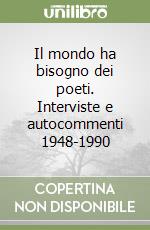 Il mondo ha bisogno dei poeti. Interviste e autocommenti 1948-1990 libro